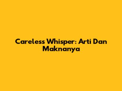Careless Whisper: Arti Dan Maknanya