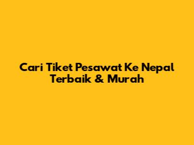 Cari Tiket Pesawat Ke Nepal Terbaik & Murah