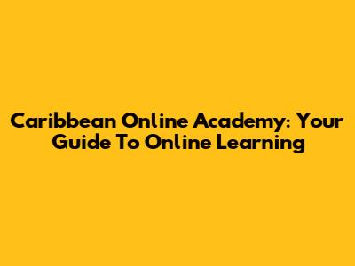 Caribbean Online Academy: Your Guide To Online Learning