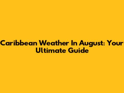 Caribbean Weather In August: Your Ultimate Guide