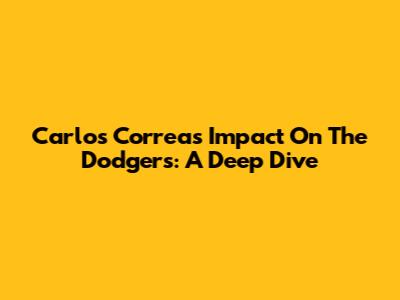 Carlos Correa's Impact On The Dodgers: A Deep Dive