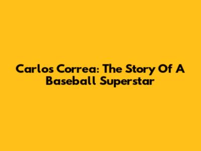 Carlos Correa: The Story Of A Baseball Superstar