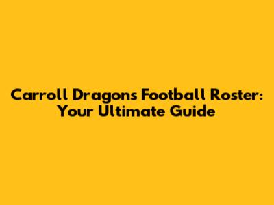 Carroll Dragons Football Roster: Your Ultimate Guide