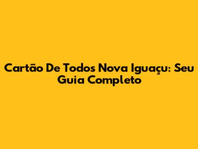 Cartão De Todos Nova Iguaçu: Seu Guia Completo