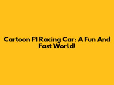 Cartoon F1 Racing Car: A Fun And Fast World!