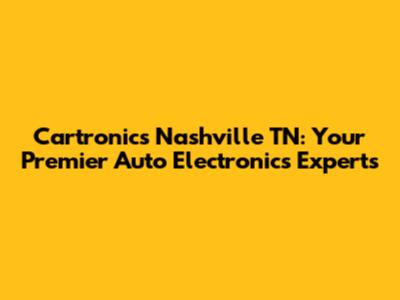 Cartronics Nashville TN: Your Premier Auto Electronics Experts