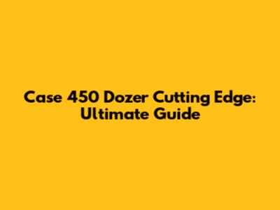 Case 450 Dozer Cutting Edge: Ultimate Guide