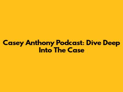 Casey Anthony Podcast: Dive Deep Into The Case