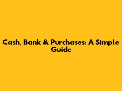 Cash, Bank & Purchases: A Simple Guide