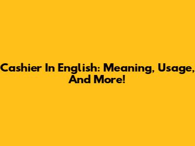 Cashier In English: Meaning, Usage, And More!
