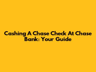 Cashing A Chase Check At Chase Bank: Your Guide