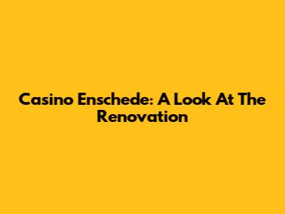 Casino Enschede: A Look At The Renovation