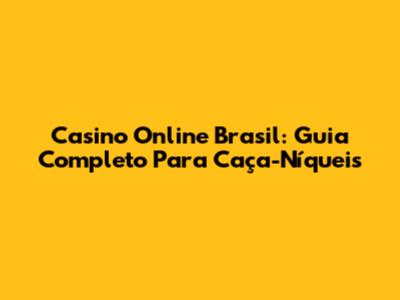 Casino Online Brasil: Guia Completo Para Caça-Níqueis