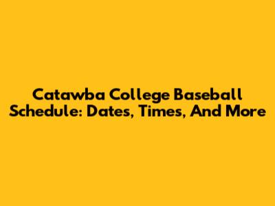 Catawba College Baseball Schedule: Dates, Times, And More