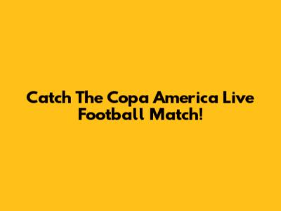 Catch The Copa America Live Football Match!