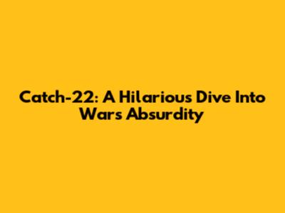 Catch-22: A Hilarious Dive Into War's Absurdity