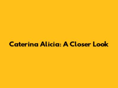 Caterina Alicia: A Closer Look