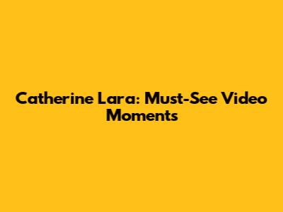 Catherine Lara: Must-See Video Moments