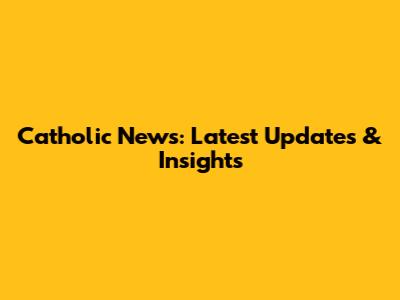 Catholic News: Latest Updates & Insights