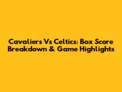 Cavaliers Vs Celtics: Box Score Breakdown & Game Highlights