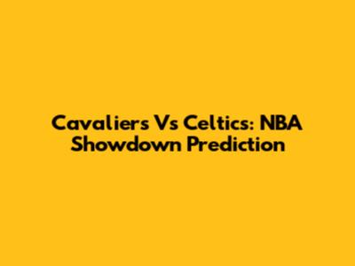 Cavaliers Vs Celtics: NBA Showdown Prediction
