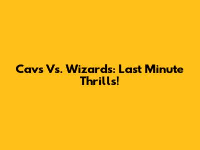Cavs Vs. Wizards: Last Minute Thrills!