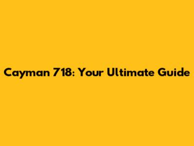 Cayman 718: Your Ultimate Guide