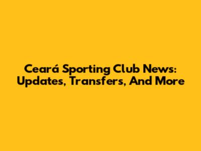 Ceará Sporting Club News: Updates, Transfers, And More