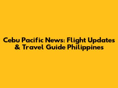 Cebu Pacific News: Flight Updates & Travel Guide Philippines