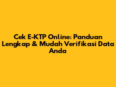 Cek E-KTP Online: Panduan Lengkap & Mudah Verifikasi Data Anda