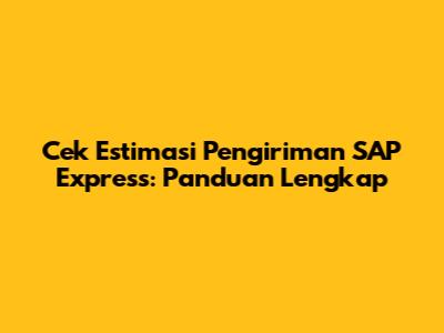 Cek Estimasi Pengiriman SAP Express: Panduan Lengkap