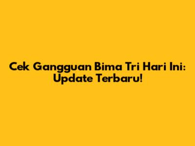 Cek Gangguan Bima Tri Hari Ini: Update Terbaru!