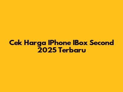 Cek Harga IPhone IBox Second 2025 Terbaru
