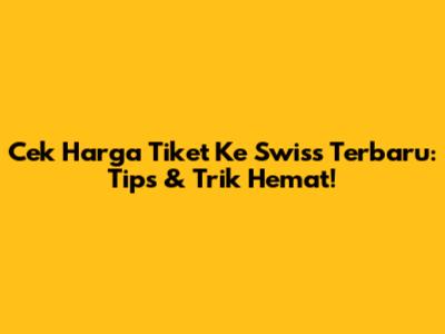 Cek Harga Tiket Ke Swiss Terbaru: Tips & Trik Hemat!