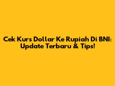 Cek Kurs Dollar Ke Rupiah Di BNI: Update Terbaru & Tips!