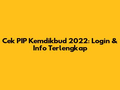 Cek PIP Kemdikbud 2022: Login & Info Terlengkap