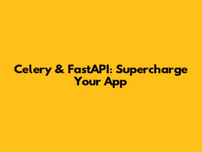 Celery & FastAPI: Supercharge Your App