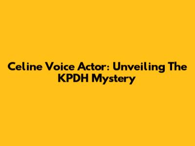 Celine Voice Actor: Unveiling The KPDH Mystery