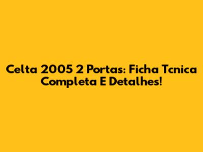 Celta 2005 2 Portas: Ficha Tcnica Completa E Detalhes!