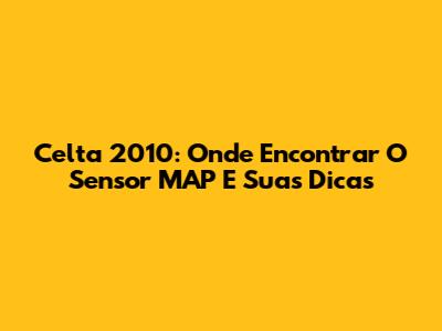 Celta 2010: Onde Encontrar O Sensor MAP E Suas Dicas
