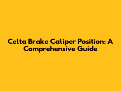 Celta Brake Caliper Position: A Comprehensive Guide