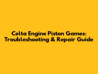 Celta Engine Piston Games: Troubleshooting & Repair Guide