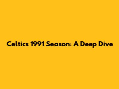 Celtic's 1991 Season: A Deep Dive