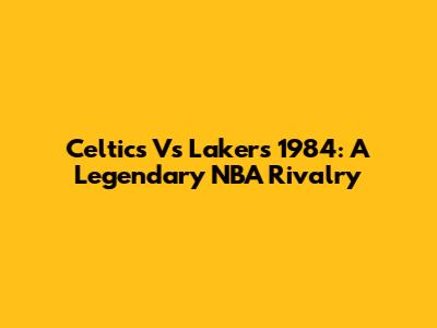 Celtics Vs Lakers 1984: A Legendary NBA Rivalry