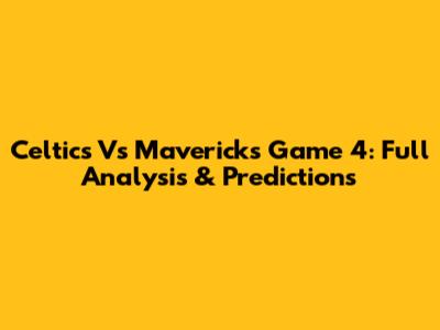 Celtics Vs Mavericks Game 4: Full Analysis & Predictions