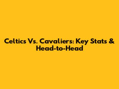 Celtics Vs. Cavaliers: Key Stats & Head-to-Head
