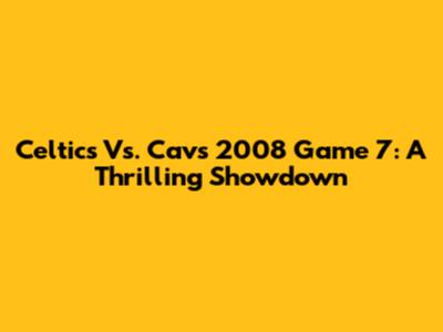 Celtics Vs. Cavs 2008 Game 7: A Thrilling Showdown
