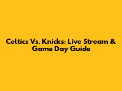 Celtics Vs. Knicks: Live Stream & Game Day Guide