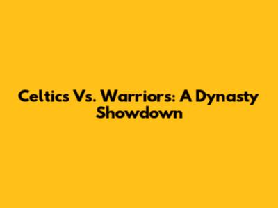 Celtics Vs. Warriors: A Dynasty Showdown