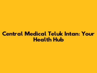 Central Medical Teluk Intan: Your Health Hub
